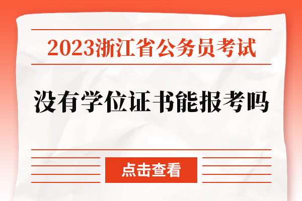 2023浙江省公务员考试没有学位证书能报考吗.jpg