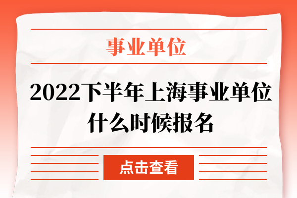 2022下半年上海事业单位什么时候报名