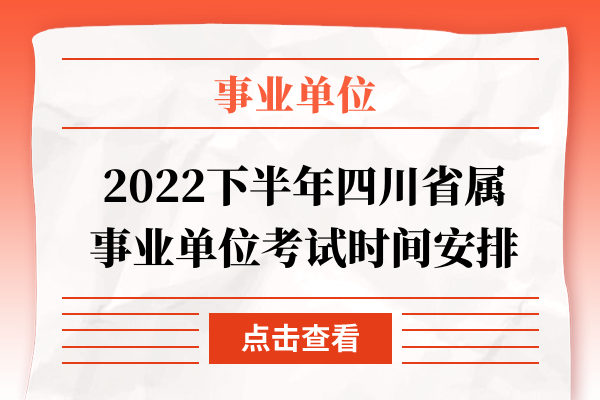 2022下半年四川省属事业单位考试时间安排