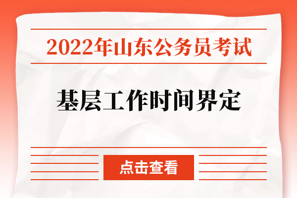 2022年山东公务员考试基层工作时间界定.jpg