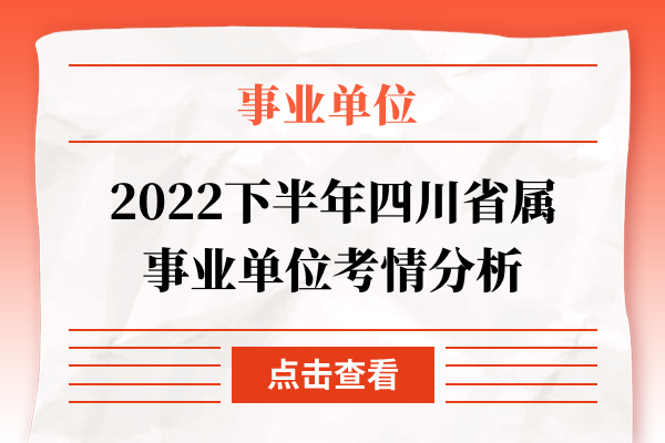2022下半年四川省属事业单位考情分析