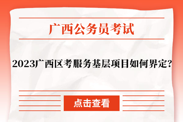 2023广西区考服务基层项目如何界定？