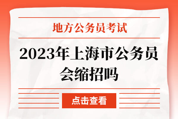 2023年上海市公务员会缩招吗