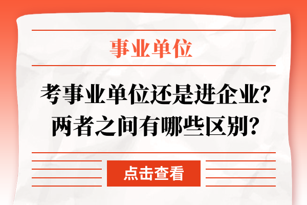 考事业单位还是进企业？两者之间有哪些区别？