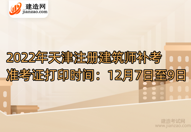 2022年天津注册建筑师补考准考证打印时间：12月7日至9日