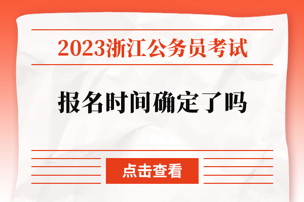 2023浙江公务员考试报名时间确定了吗.jpg