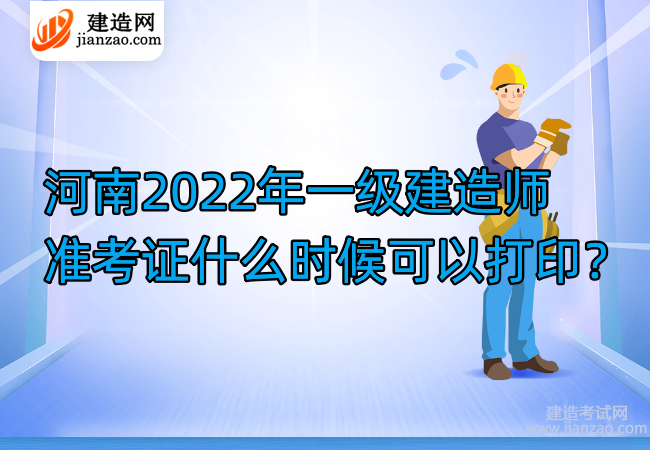 河南2022年一级建造师准考证什么时候可以打印？