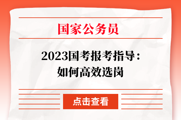 2023国考报考指导：如何高效选岗