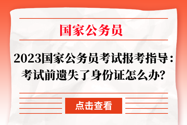 2023国家公务员考试报考指导：考试前遗失了身份证怎么办？