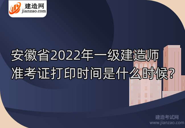 安徽省2022年一级建造师准考证打印时间是什么时候？