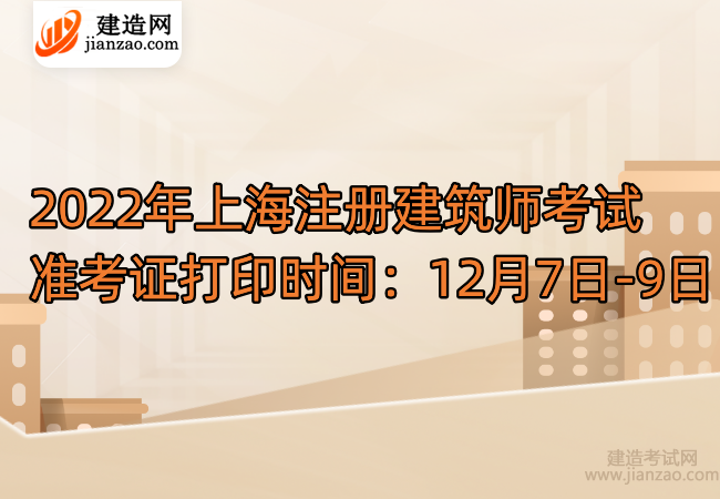 2022年上海注册建筑师考试准考证打印时间：12月7日-9日