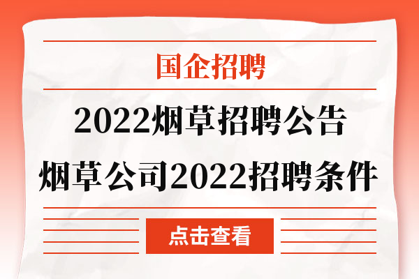 2022烟草招聘公告|烟草公司2022招聘条件