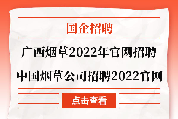 广西烟草2022年官网招聘|中国烟草公司招聘2022官网