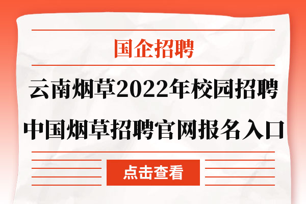 云南烟草2022年校园招聘|中国烟草招聘官网报名入口