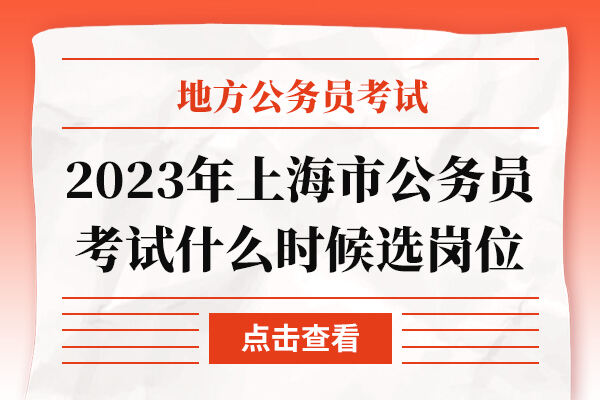 2023年上海市公务员考试什么时候选岗位