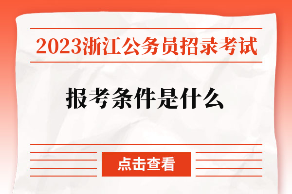 2023浙江公务员招录考试报考条件是什么.jpg