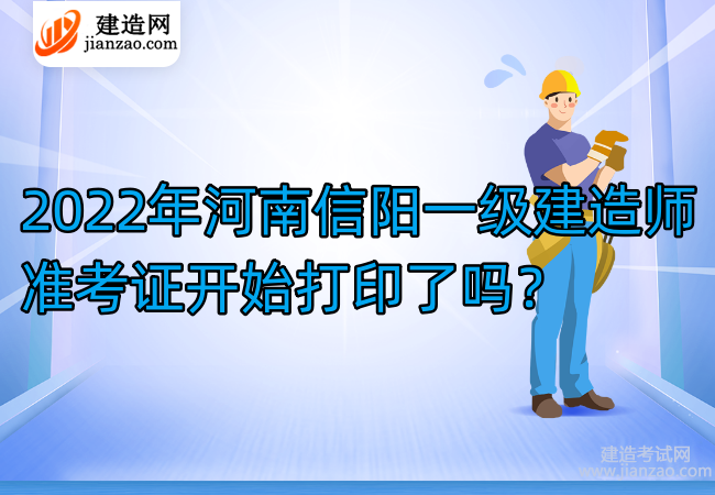 2022年河南信阳一级建造师准考证开始打印了吗？