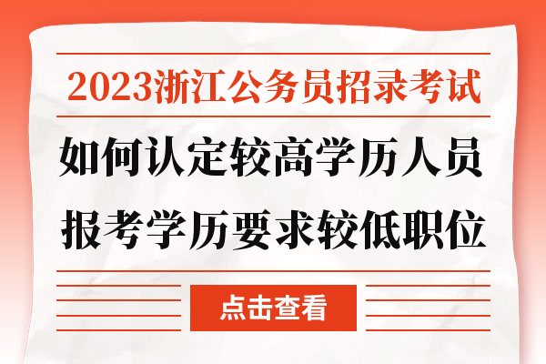 2023浙江公务员考试认定高学历报考学历低职位,2023浙江公务员考试如何认定职位