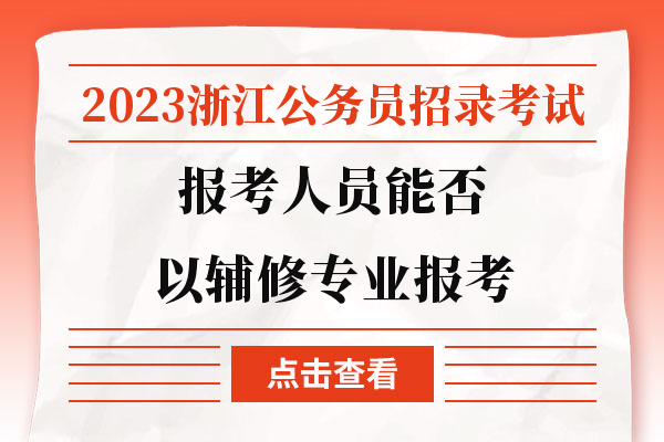 2023浙江公务员招录考试报考人员能否以辅修专业报考.jpg