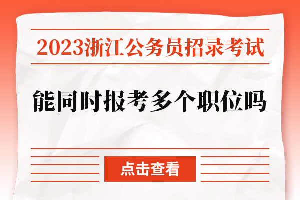 2023浙江公务员招录考试能同时报考多个职位吗.jpg