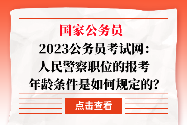 2023公务员考试网：人民警察职位的报考年龄条件是如何规定的？