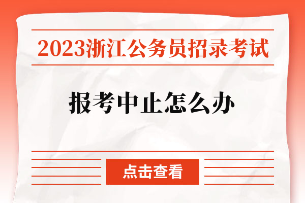 2023浙江公务员招录考试报考中止怎么办.jpg