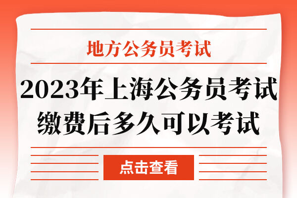 2023年上海公务员考试缴费后多久可以考试