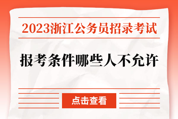 2023浙江公务员招录考试报考条件哪些人不允许.jpg
