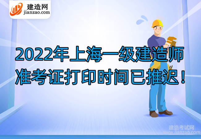 2022年上海一级建造师准考证打印时间已推迟！