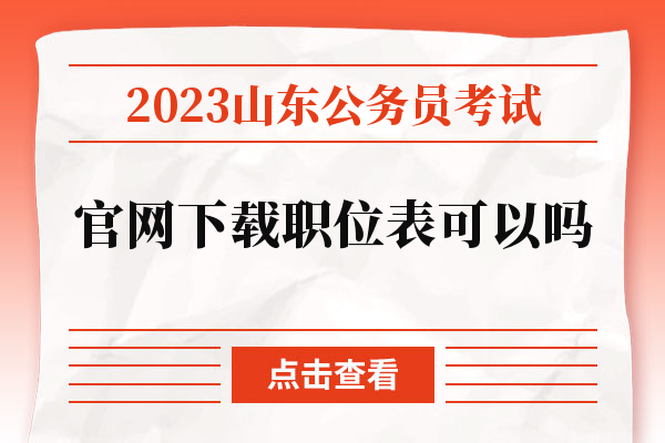 2023山东公务员考试官网下载职位表可以吗.jpg