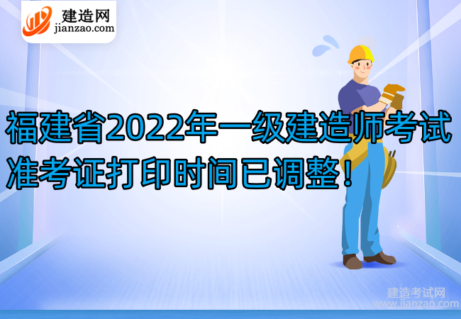 福建省2022年一级建造师考试准考证打印时间已调整！