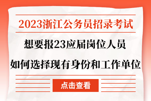 2023浙江公务员招录考试想要报23应届岗位人员如何选择现有身份和工作单位.jpg