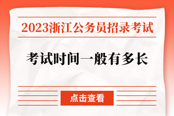 2023浙江公务员招录考试考试时间一般有多长.jpg