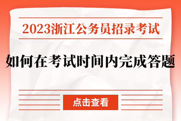 2023浙江公务员招录考试如何在考试时间内完成答题.jpg