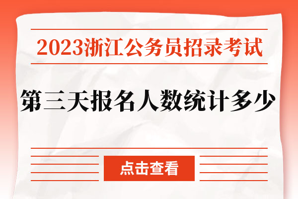 2023浙江公务员招录考试第三天报名人数统计多少.jpg