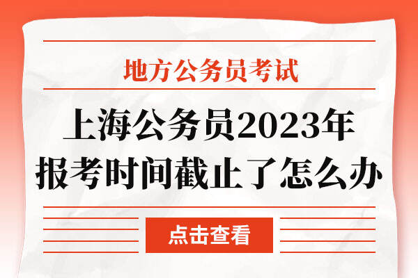 上海公务员2023年报考时间截止了怎么办