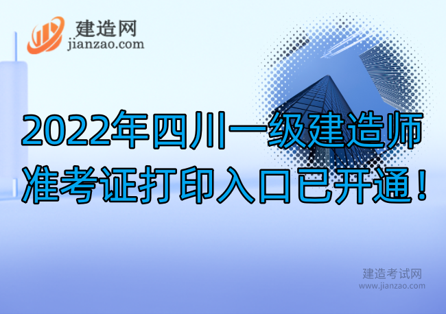 2022年四川一级建造师准考证打印入口已开通！