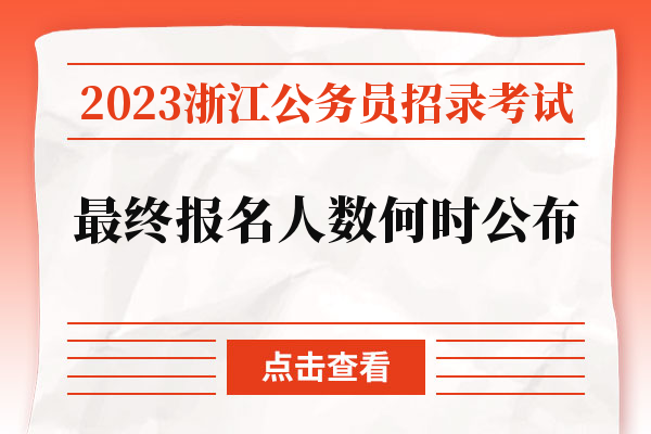 2023年浙江公务员考试最终报名人数何时公布？
