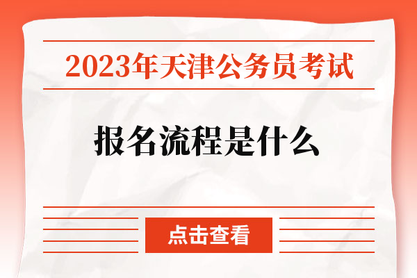 2023年天津公务员考试报名流程是什么.jpg