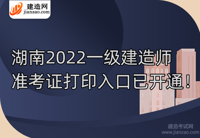 湖南2022一级建造师准考证打印入口已开通！