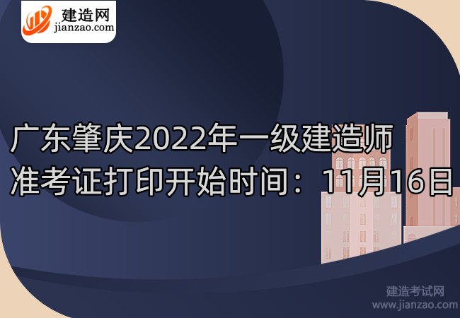 广东肇庆2022年一级建造师准考证打印开始时间：11月16日