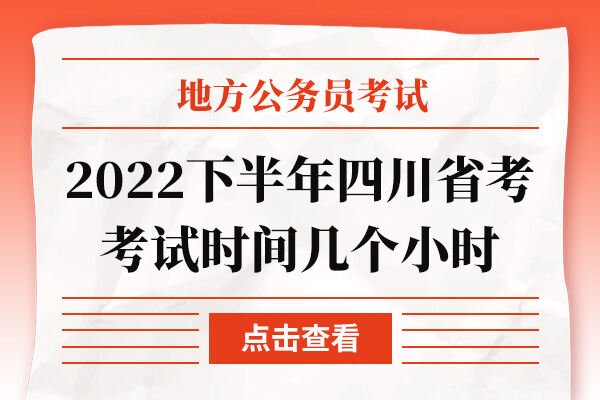 2022下半年四川省考考试时间几个小时