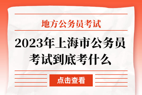 2023年上海市公务员考试到底考什么