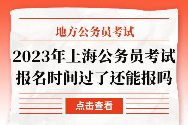 2023年上海公务员考试报名时间过了还能报吗