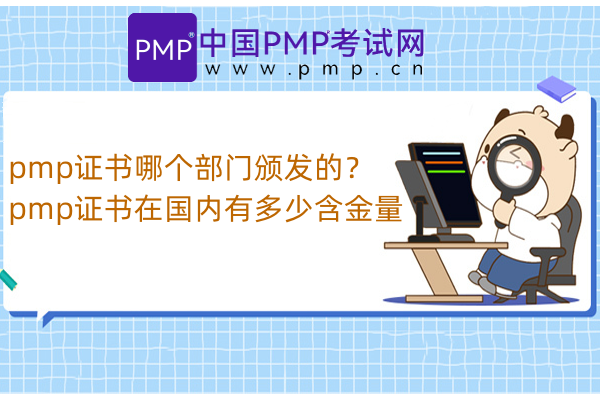 pmp证书哪个部门颁发的？pmp证书在国内有多少含金量