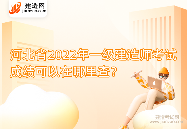 河北省2022年一级建造师考试成绩可以在哪里查？