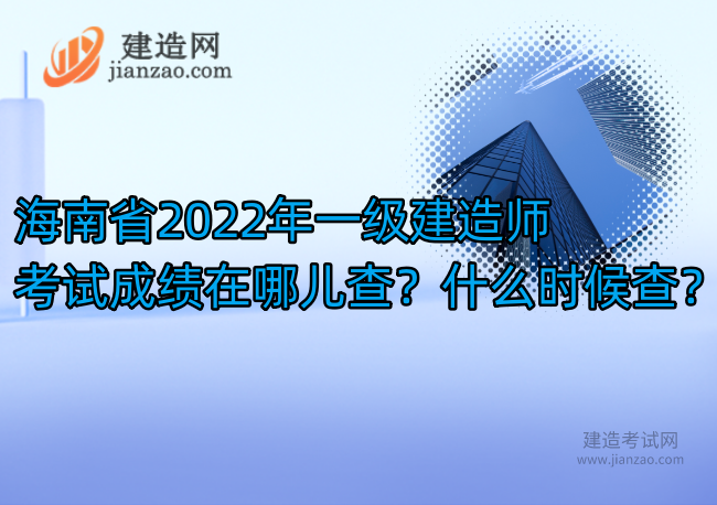 海南省2022年一级建造师考试成绩在哪儿查？什么时候查？