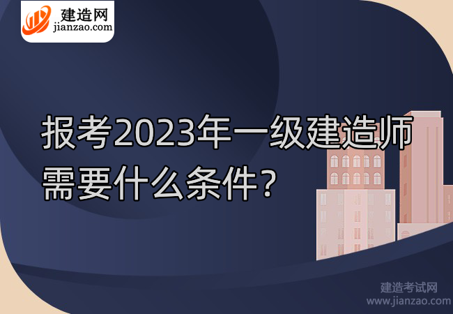 报考2023年一级建造师需要什么条件？