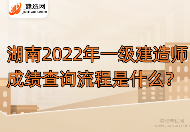湖南2022年一級建造師成績查詢流程是什么？
