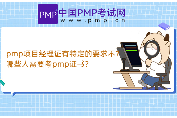 pmp项目经理证有特定的要求不？哪些人需要考pmp证书？